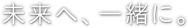 未来へ、一緒に。